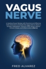 Vagus Nerve : A Healing Power Recipe with Practical and Effective Daily Exercises to Activate the Vagus Nerve; Reduce Anxiety, Depression, Trauma, PTSD, Stress, Relieve Chronic Illness, and Inflammati - Book