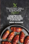 Traeger Grill and Smoker Cookbook : A Survival Guide To Easy, Affordable, And Flavorful Recipes For Your Wood Pellet Grill Plus Tips And Techniques For The Perfect Bbq - Book