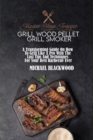 Master Your Traeger Grill Wood Pellet Grill Smoker : A Transforming Guide On How To Grill Like A Pro With The Last Tips And Techniques For Your Best Barbecue Ever - Book