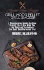 Master Your Traeger Grill Wood Pellet Grill Smoker : A Transforming Guide On How To Grill Like A Pro With The Last Tips And Techniques For Your Best Barbecue Ever - Book