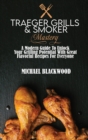 Traeger Grills and Smoker Mastery : A Modern Guide To Unlock Your Grilling Potential With Great Flavorful Recipes For Everyone - Book