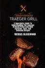 Understanding Traeger Grill : A Superlative Guide To Understanding The Concepts Of Wood Pellet Grill With Flavorful, Tasty, And Delicious Recipes - Book