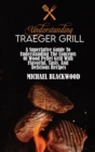 Understanding Traeger Grill : A Superlative Guide To Understanding The Concepts Of Wood Pellet Grill With Flavorful, Tasty, And Delicious Recipes - Book