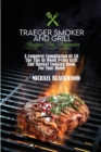 Traeger Smoker And Grill Recipes For Beginners : A Complete Compilation Of All The Tips Of Wood Pellet Grill And Smoker Cooking Book For Your Home - Book