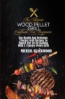 The Ultimate Wood Pellet Grill Cookbook For Beginners : Top Health And Delicious Traeger Grill Recipes To Master The Art Of Grilling With A Traeger Pellet Grill - Book