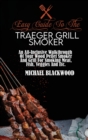 Easy Guide To The Traeger Grill Smoker : An All-Inclusive Walkthrough Of Your Wood Pellet Smoker And Grill For Smoking Meat, Fish, Veggies And Etc. - Book