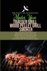 Master Your Traeger Grill Wood Pellet Grill Smoker : Tailor Made Program To Understanding How The Wood Pellet Smoker And Grill Works Plus Tasty Recipes For The Perfect Bbq. - Book