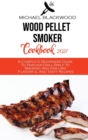 Wood Pellet Smoker Cookbook 2021 : A Complete Beginners Guide To Traeger Grill Bible To Smoking And Grilling Flavorful And Tasty Recipes - Book