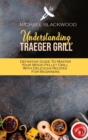 Understanding Traeger Grill : Definitive Guide To Master Your Wood Pellet Grill With Delicious Recipes For Beginners - Book