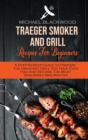 Traeger Smoker And Grill Recipes For Beginners : A Step-By-Step Guide To Prepare The Greatest Grill You Have Ever Had And Become The Most Renowned Bbq Master - Book