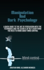 Manipulation Techniques And Dark Psychology : A Quick Guide To The Art Of Persuasion With The Techniques And The Secrets Of Nlp. Everything You Need To Know About Mind Control - Book