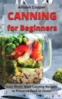 Canning for Beginners : Easy Water Bath Canning Recipes to Preserve Food at Home - Book