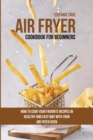 Air Fryer Cookbook for Beginners : How to Cook Your Favorite Recipes in Healthy and Easy Way with Your Air Fryer Oven - Book