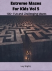 Extreme Mazes For Kids Vol 5 : 100+ Fun and Challenging Mazes - Book