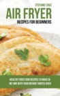 Air Fryer Recipes for Beginners : Healthy Fried Food Recipes to Make in No Time with Your Instant Vortex Oven - Book