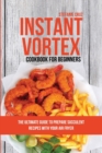 Instant Vortex Cookbook for Beginners : The Ultimate Guide to Prepare Succulent Recipes with Your Air Fryer - Book