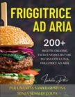 Friggitrice Ad Aria : 200+ ricette creative, facili e veloci da fare in casa con la tua friggitrice ad aria. PER UNA VITA SANA E GUSTOSA SENZA SENSI DI COLPA - Book