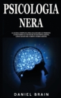 Psicologia Nera : la Guida Completa per Analizzare le Persone attraverso le Tecniche di Manipolazione, Linguaggio del Corpo e Persuasione - Book