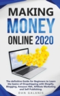 Making Money Online 2020 : The Ultimate Guide For Beginners To Learn The Basics Of Dropshipping With Shopify, Blogging, Amazon FBA, Affiliate Marketing and Self Publishing - Book
