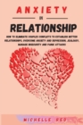 Anxiety in relationship : How To Eliminate Couples Conflicts To Establish Better Relationships, Overcome Anxiety and Depression, Jealousy, Manage Insecurity and Panic Attacks - Book