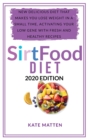 Sirt Food Diet : New Delicious Diet That Makes you Lose Weight in a Small Time, Activating your Low Gene With Fresh and Healthy Recipes - Book