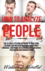 How to Analyze People : The Ultimate Psychology Guide to Analyzing, Reading and Influencing People Using Body Language, Emotional Intelligence, Psychological Persuasion and Manipulation - Book