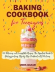 Baking Cookbook for Teenagers : 100 Delicious and Irresistible Recipes. The Essential Guide to Baking for Teenagers. Step by Step Cookbook with Pictures. - Book