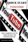 Quick Start Youtube : How to Quickly Set Up Your Channel for Ongoing success. - Book