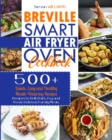 Breville Smart Air Fryer Oven Cookbook : 500+ Quick, Easy and Healthy Mouth-Watering Recipes to Grill, Bake, Fry and Roast Delicious Family Meals. - Book
