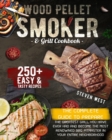 Wood Pellet Smoker and Grill Cookbook : The Complete Guide to Prepare the Greatest Grill You Have Ever Had and Become the Most Renowned BBQ Pitmasters in Your Entire Neighborhood 250+ Recipes Included - Book