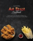 Air Fryer Cookbook : Quick and Easy Recipes to Bake, Fry, Grill and Roast for Delicious Family Meal - Book