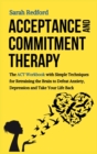 Acceptance and Commitment Therapy : The ACT Workbook with Simple Techniques for Retraining the Brain to Defeat Anxiety, Depression and Take Your Life Back - Book