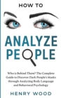 How to Analyze People : Who Is Behind Them? The Complete Guide to Discover Dark People's Masks Through Analyzing Body Language and Behavioral Psychology - Book