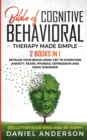 The Bible of Cognitive Behavioral Therapy Made Simple : 2 books in 1: Retrain Your Brain Using CBT to Overcome Anxiety, Fears, Phobias, Depression and Panic Disorder - Declutter Your Mind and Be Happy - Book
