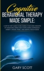 Cognitive Behavioral Therapy Made Simple : A Step by Step Guide to Becoming Your OWN Therapist by Managing Stress and Overcoming Depression, Anxiety, Anger, Panic, and Mental Health Issues - Book