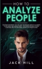 How to Analyze People : Discover the Secret "Spy the Lies" Techniques used by CIA Agents to Influence and Subdue Minds - The Hidden Meaning of Body Language and the Subliminal Secrets of Manipulation - Book
