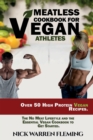 Meatless Cookbook for Vegan Athletes : Over 50 High Protein Vegan Recipes. The No Meat Lifestyle and the Essential Vegan Cookbook to Get Started. - Book