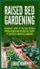 Raised bed Gardening : A Beginner's Guide to Start and Sustain a Thriving Garden and discover the secrets of Successful Raised Bed Gardening - Book