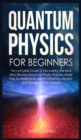 Quantum Physics for Beginners : The complete Guide to Discovering the Most Mind-Blowing Quantum Physics Theories Made Easy to Understand. Law of Attraction, secrets, and Wonders of the Science - Book