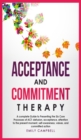 Acceptance and Commitment Therapy : A complete Guide to Presenting the Six Core Processes of ACT: defusion, acceptance, attention to the present moment, self-awareness, values, and committed action - Book