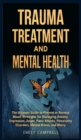 Trauma Treatment and Mental Health : The Ultimate Guide to Prevent or Reverse Mood. Strategies for Managing Anxiety, Depression, Anger, Panic Attacks, Personality Disorders, Mental Illness, and Worry - Book