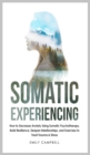 Somatic Experiencing : How to Decrease Anxiety Using Somatic Psychotherapy. Build Resilience, Deepen Relationships, and Exercises to Treat Trauma & Stress - Book