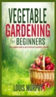 Vegetable Gardening for Beginners : The complete guide to grow fruit and vegetables at home! - Book