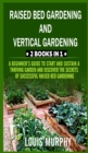 Raised Bed gardening and Vertical gardening : 2 Books in 1: A Beginner's Guide to Start and Sustain a Thriving Garden and discover the Secrets of Successful Raised Bed Gardening - Book