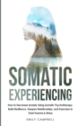 Somatic Experiencing : How to Decrease Anxiety Using Somatic Psychotherapy. Build Resilience, Deepen Relationships, and Exercises to Treat Trauma & Stress - Book