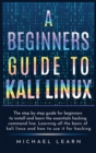 A Beginners Guide to Kali Linux : The step by step guide for beginners to install and learn the essentials hacking command line. Learning all the basic of kali Linux and how to use it for hacking - Book