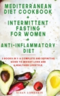 Mediterranean Diet Cookbook + Intermittent Fasting For Women + Anti-Inflammatory Diet : 3 Books in 1: A Complete and Definitive Guide To Weight Loss and A Healthier Lifestyle - Book
