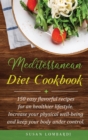 Mediterranean Diet Cookbook : 150 Easy Flavorful Recipes For An Healthier Lifestyle. Increase Your Physical Well-Being and Keep Your Body Under Control. - Book