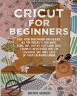 Cricut For Beginners : Free Your Imagination and Realize All The Projects You Want. Using This Step-By-Step Guide With Examples Illustrated, You Can Customize and Make Each Of Your Creations Unique - Book
