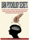 Dark Psychology Secrets : The Complete Guide to Emotional Manipulation.Persuasion, Mind Control, Deception, NLP and Hypnosis, Human Behavior.How To Stop Being Manipulated And Defend Your Mind. - Book
